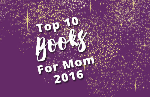 Our Top 10 Books for Mom 2016