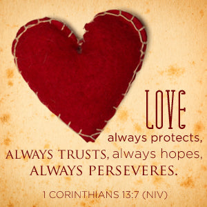 1 Corinthians 13:7 (NIV). Love always protects, always trusts, always hopes, always perseveres. ,Love always protects, always trusts, always hopes, always perseveres.