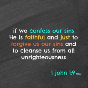 1 John 1:9 If we confess our sins, He is faithful and just to forgive us our sins and to cleanse us from all unrighteousness