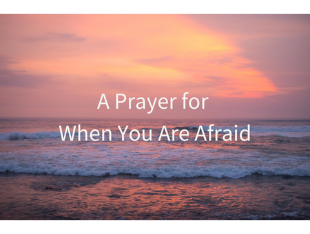 A Prayer for When You Are Afraid