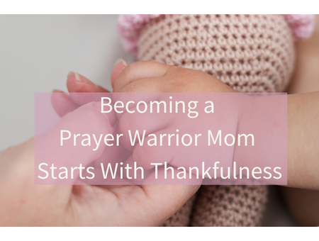 Becoming a Prayer Warrior Mom Starts With Thankfulness
