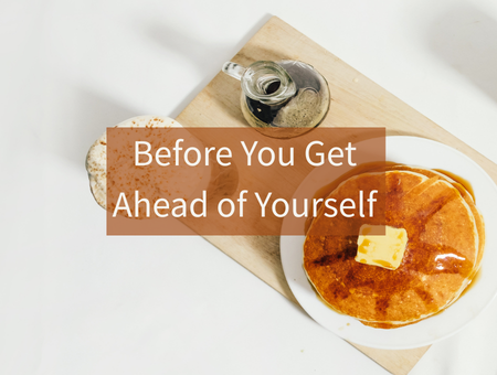 Before You Get Ahead of Yourself