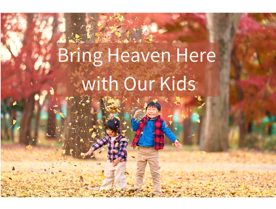 Bring Heaven Here with Our Kids