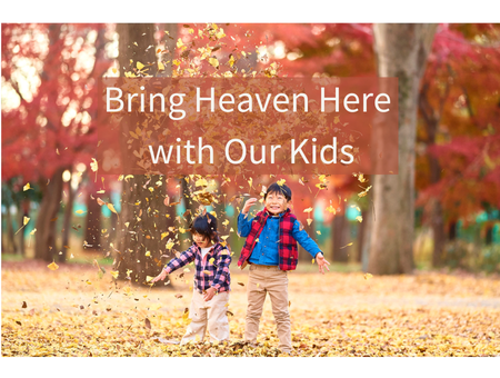 Bring Heaven Here with Our Kids