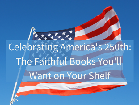 Celebrating America's 250th: The Faithful Books You'll Want on Your Shelf