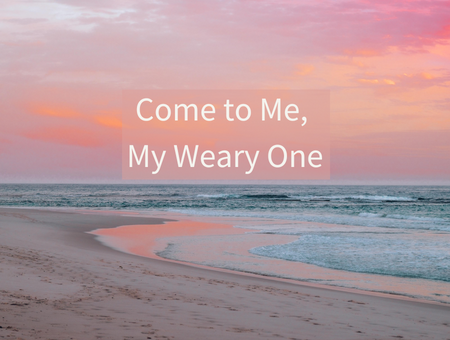 Come to Me, My Weary One