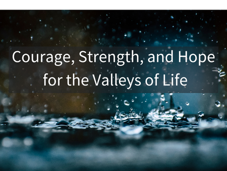 Courage, Strength, and Hope for the Valleys of Life