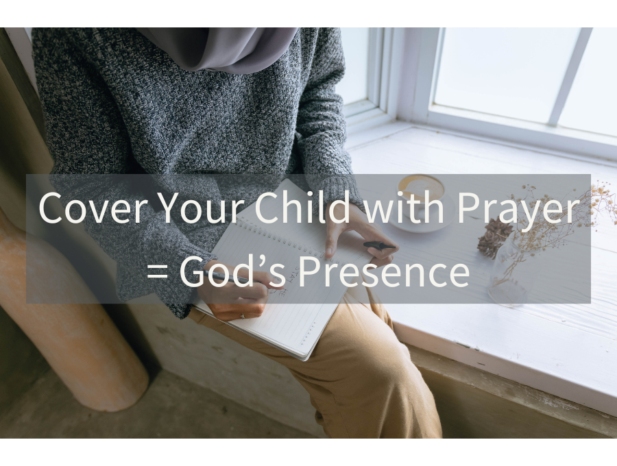 Cover Your Child with Prayer = God’s Presence