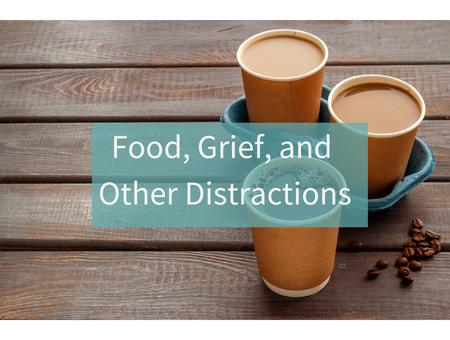 Food, Grief, and Other Distractions