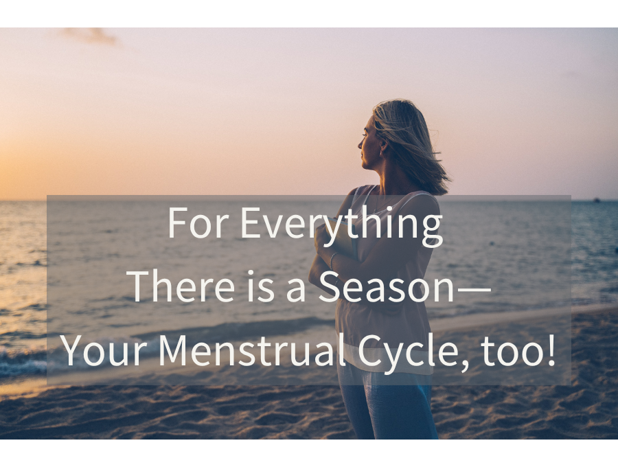 For Everything There is a Season—Your Menstrual Cycle, too!