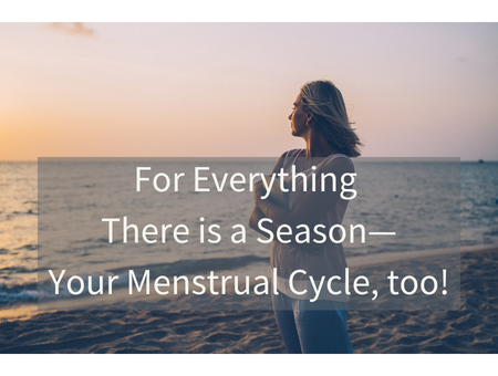 For Everything There is a Season—Your Menstrual Cycle, too!