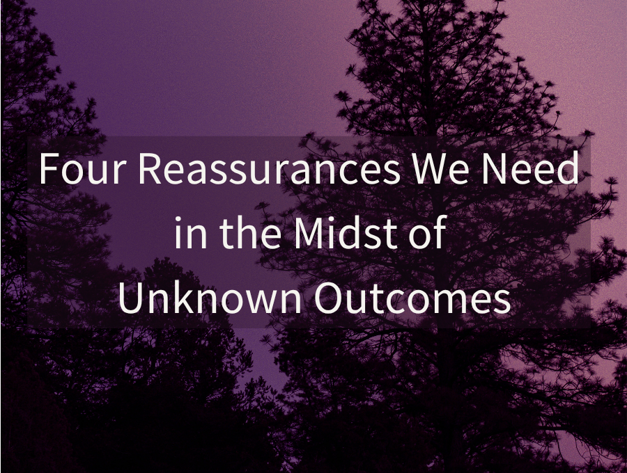 Four Reassurances We Need in the Midst of Unknown Outcomes