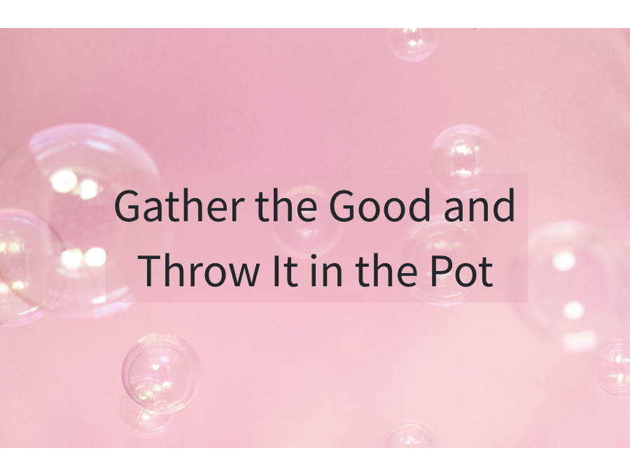 Gather the Good and Throw It in the Pot