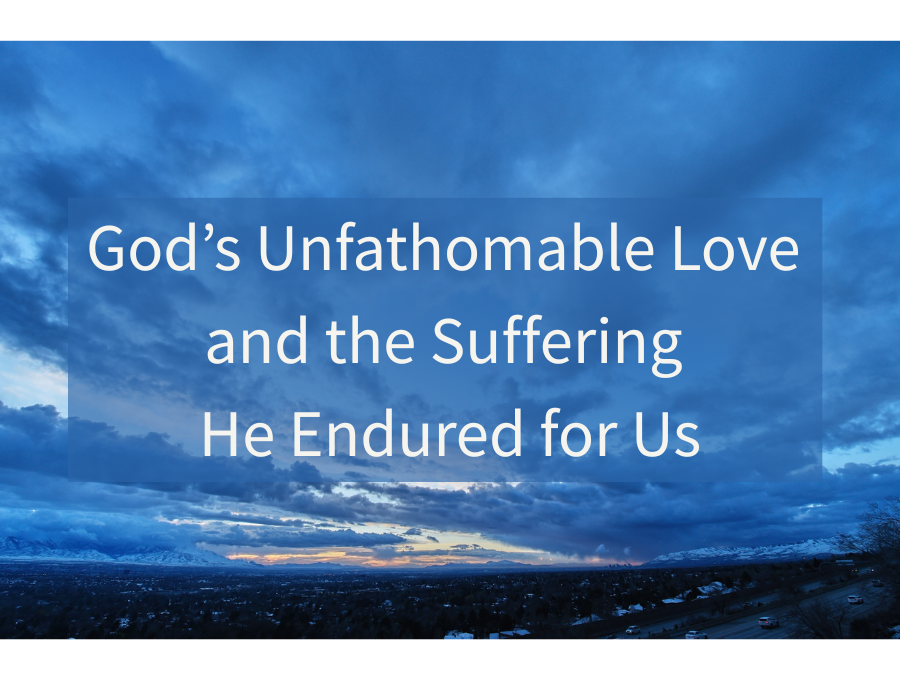 God’s Unfathomable Love and the Suffering He Endured for Us