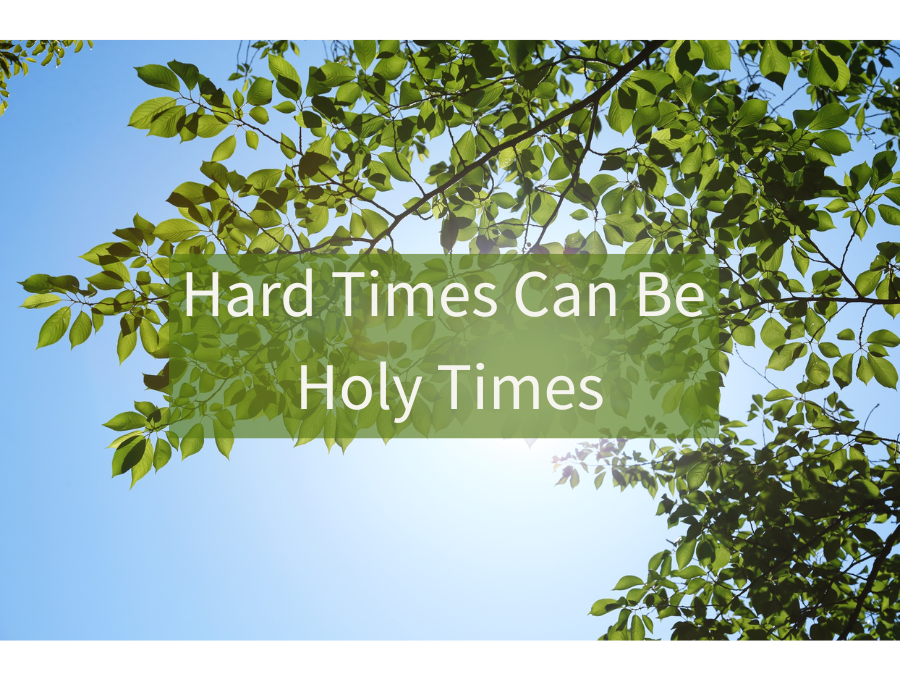 Hard Times Can Be Holy Times