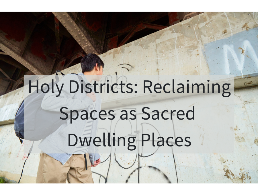 Holy Districts: Reclaiming Spaces as Sacred Dwelling Places