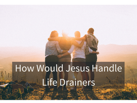 How Would Jesus Handle Life Drainers?