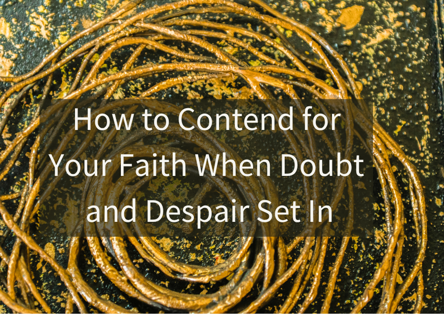 How to Contend for Your Faith When Doubt and Despair Set In