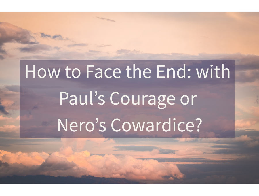 How to Face the End: with Paul’s Courage or Nero’s Cowardice?