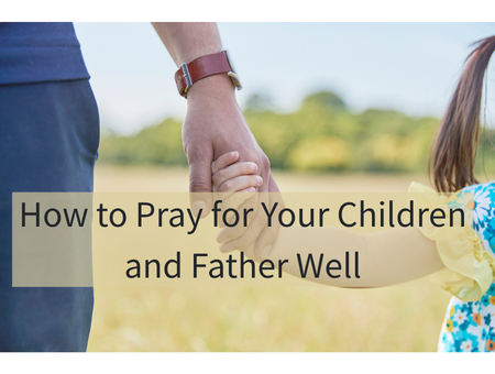 Christian Fathers and Grandfathers: How to Pray for Your Children and Father Well