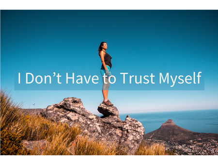 I Don’t Have to Trust Myself