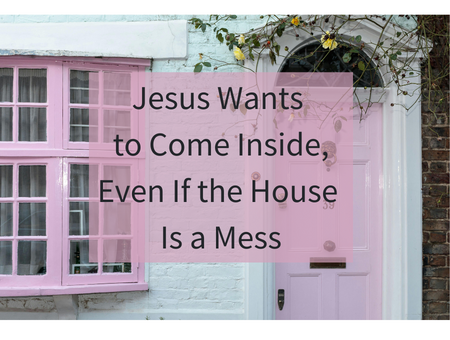 Jesus Wants to Come Inside, Even If the House Is a Mess