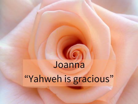 Joanna—“Yahweh is gracious”