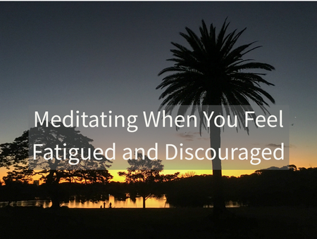 Meditating When You Feel Fatigued and Discouraged