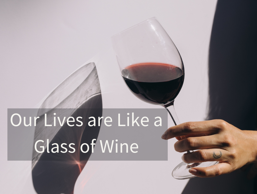 Our Lives are Like a Glass of Wine