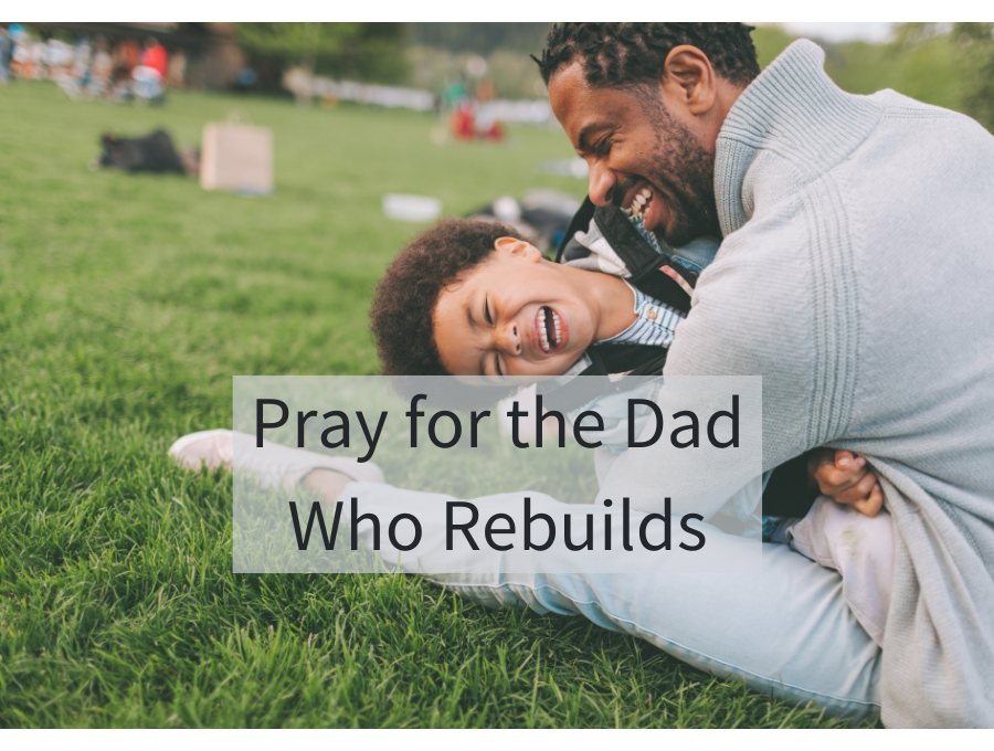 Pray for the Dad Who Rebuilds