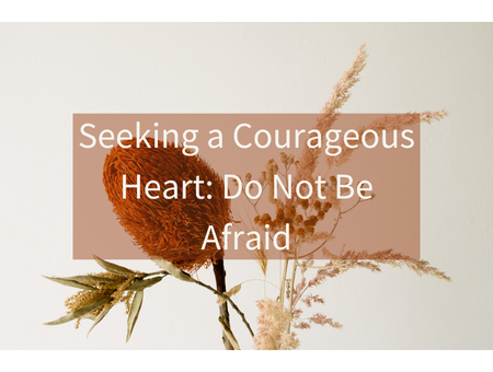 Seeking a Courageous Heart: Do Not Be Afraid