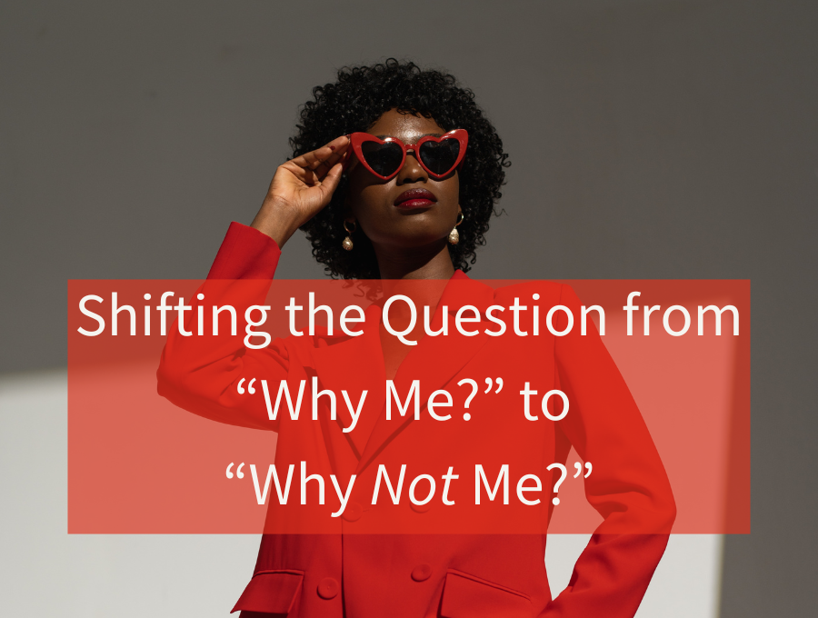 Shifting the Question from “Why Me?” to “Why Not Me?”