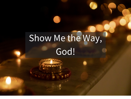 Show Me the Way, God!