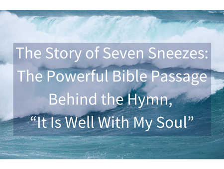 The Story of Seven Sneezes: The Powerful Bible Passage Behind the Hymn, “It Is Well With My Soul”