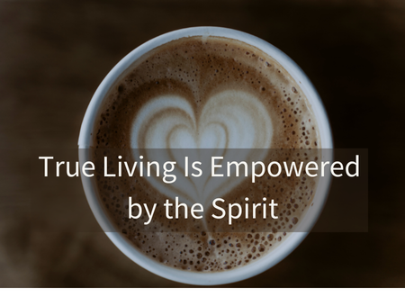 True Living Is Empowered by the Spirit