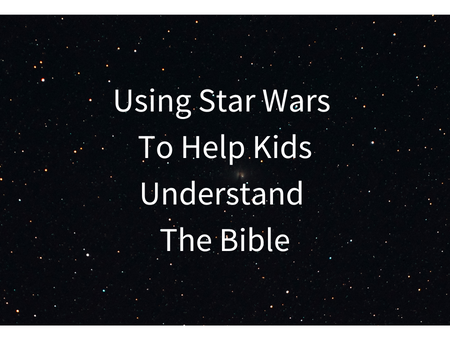 May The Faith Be With You: Using Star Wars To Help Kids Understand The Bible