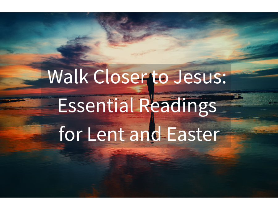 Walk Closer to Jesus: Essential Readings for Lent and Easter