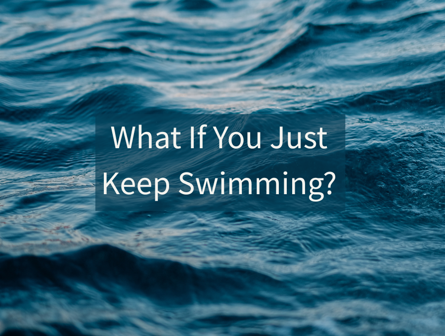 What If You Just Keep Swimming?
