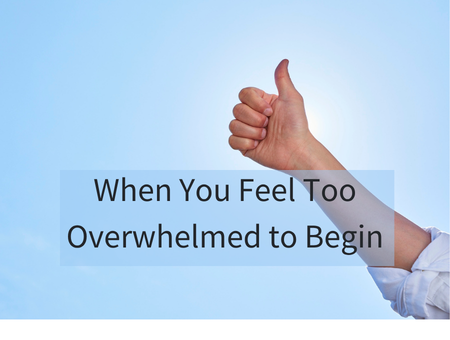 When You Feel Too Overwhelmed to Begin