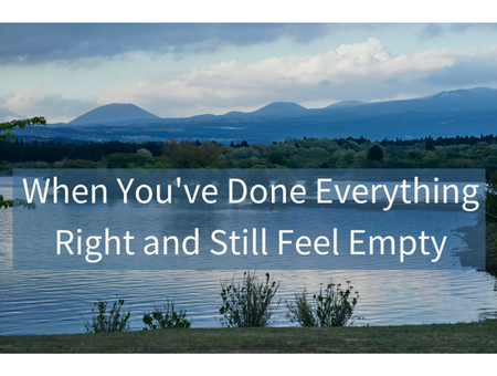 When You've Done Everything Right and Still Feel Empty