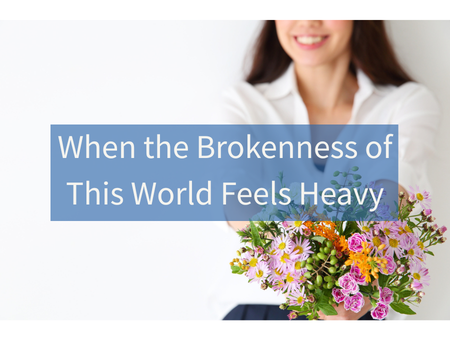 When the Brokenness of This World Feels Heavy