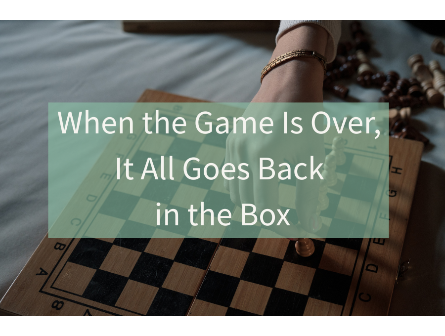 When the Game Is Over, It All Goes Back in the Box