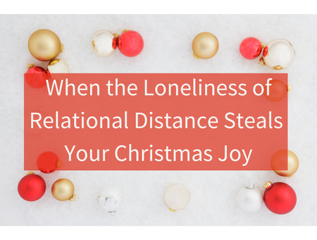 When the Loneliness of Relational Distance Steals Your Christmas Joy
