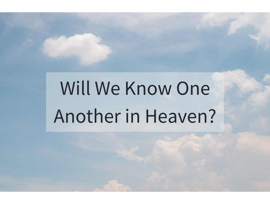 Will We Know One Another in Heaven?