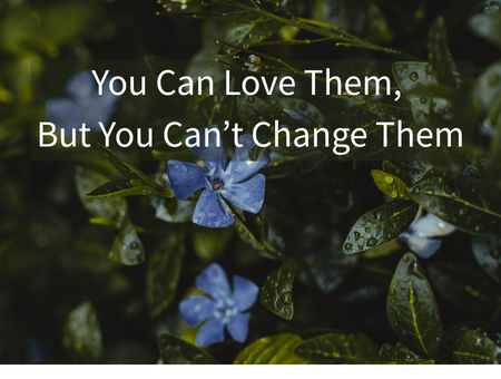 You Can Love Them, But You Can’t Change Them