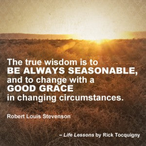 The true wisdom is to be always seasonable and to change with a good grace in changing circumstances. Quote by Robert Louis Stevenson.