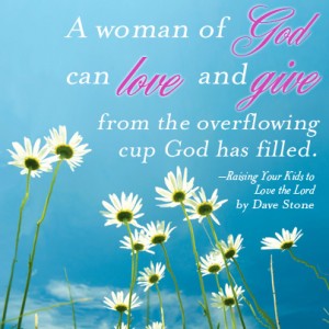 A woman of God can love and give from the overflowing cup God has filled