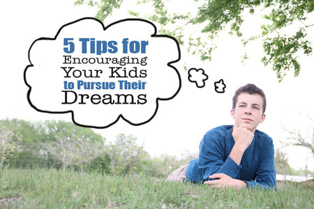 5 Tips for Encouraging Your Kids to Pursue Their Dreams