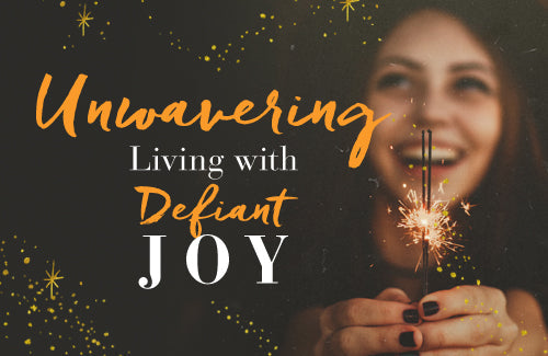 Unwavering: Living with Defiant Joy Week 5 — Cultivating Joy