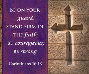 Be on your guard; stand firm in the faith; be courageous; be strong 1 Corinthians 16:13